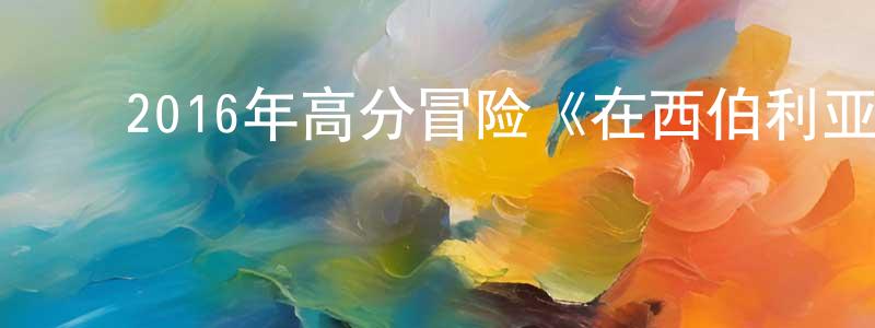 ﻿陈和森的网络影视资源,﻿2016年高分冒险《在西伯利亚森林中》BD国法双语中字迅雷下载_电影天堂